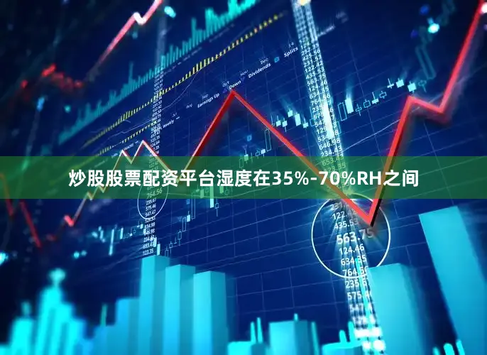 炒股股票配资平台湿度在35%-70%RH之间