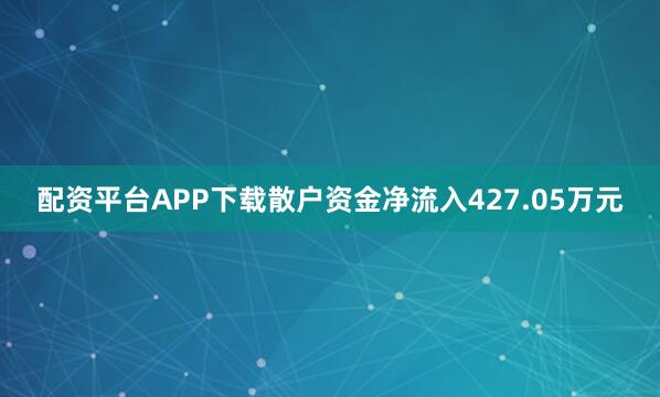 配资平台APP下载散户资金净流入427.05万元