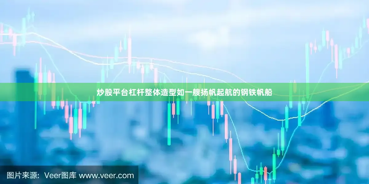 炒股平台杠杆整体造型如一艘扬帆起航的钢铁帆船
