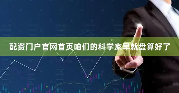 配资门户官网首页咱们的科学家早就盘算好了