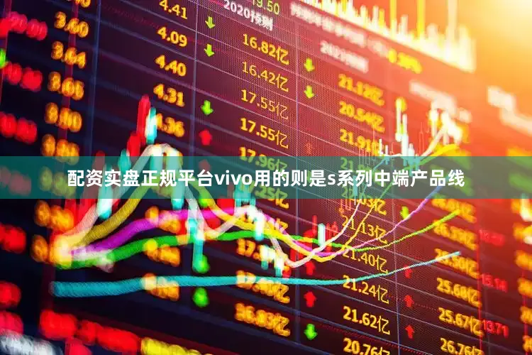 配资实盘正规平台vivo用的则是s系列中端产品线